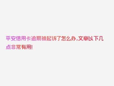 平安信用卡逾期被起诉了怎么办，文章以下几点非常有用！