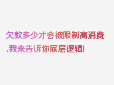 欠款多少才会被限制高消费，我来告诉你底层逻辑！