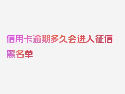 信用卡逾期多久会进入征信黑名单