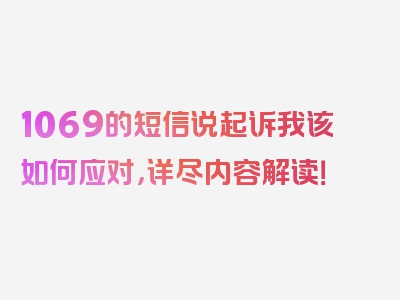 1069的短信说起诉我该如何应对，详尽内容解读！