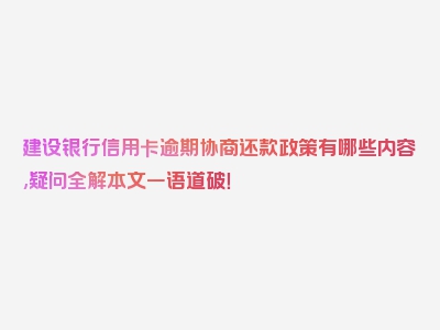 建设银行信用卡逾期协商还款政策有哪些内容,疑问全解本文一语道破！