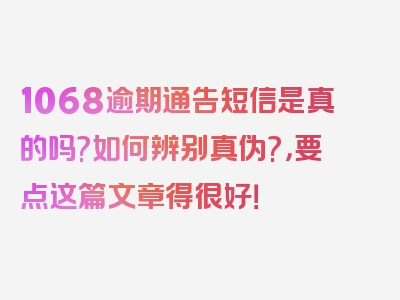 1068逾期通告短信是真的吗?如何辨别真伪?，要点这篇文章得很好！