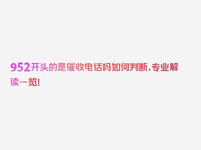 952开头的是催收电话吗如何判断，专业解读一览！