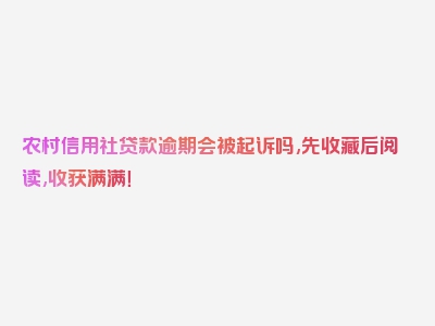 农村信用社贷款逾期会被起诉吗,先收藏后阅读,收获满满！