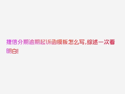 捷信分期逾期起诉函模板怎么写，综述一次看明白！