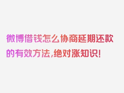 微博借钱怎么协商延期还款的有效方法,绝对涨知识！