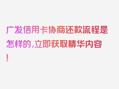 广发信用卡协商还款流程是怎样的,立即获取精华内容！