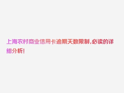 上海农村商业信用卡逾期天数限制，必读的详细分析！