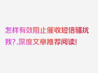 怎样有效阻止催收短信骚扰我?,深度文章推荐阅读！