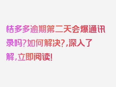 桔多多逾期第二天会爆通讯录吗?如何解决?，深入了解，立即阅读！