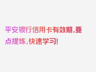 平安银行信用卡有效期，要点提炼，快速学习！