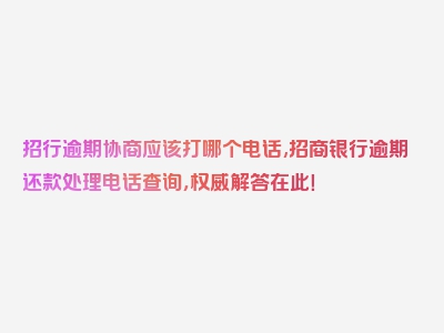 招行逾期协商应该打哪个电话,招商银行逾期还款处理电话查询，权威解答在此！