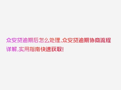 众安贷逾期后怎么处理,众安贷逾期协商流程详解,实用指南快速获取！