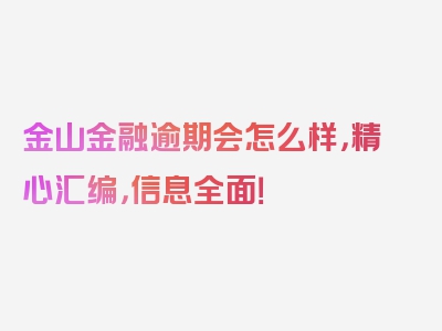 金山金融逾期会怎么样，精心汇编，信息全面！