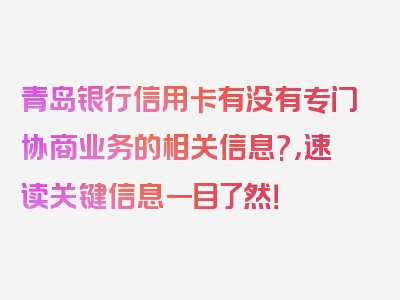 青岛银行信用卡有没有专门协商业务的相关信息?，速读关键信息一目了然！