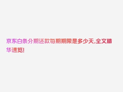 京东白条分期还款每期期限是多少天,全文精华速览！