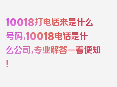 10018打电话来是什么号码,10018电话是什么公司,专业解答一看便知！