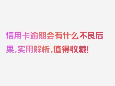 信用卡逾期会有什么不良后果，实用解析，值得收藏！