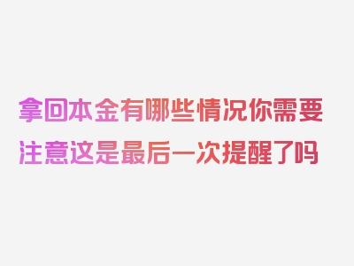 拿回本金有哪些情况你需要注意这是最后一次提醒了吗