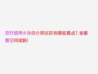 交行信用卡协商分期还款有哪些要点?,专家意见阅读听！