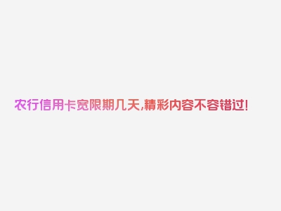 农行信用卡宽限期几天,精彩内容不容错过！