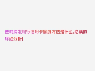 查询浦发银行信用卡额度方法是什么，必读的详细分析！