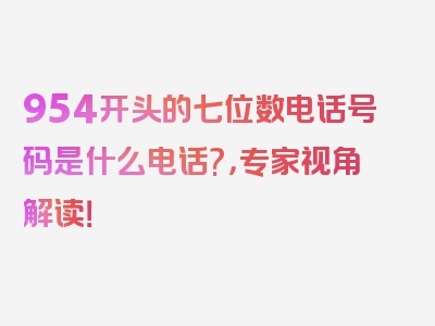 954开头的七位数电话号码是什么电话?，专家视角解读！