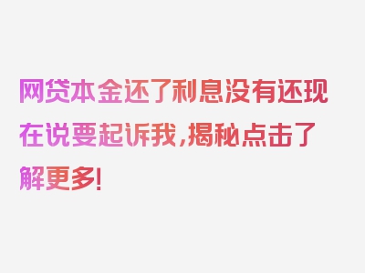 网贷本金还了利息没有还现在说要起诉我，揭秘点击了解更多！