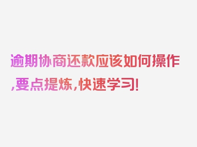 逾期协商还款应该如何操作，要点提炼，快速学习！