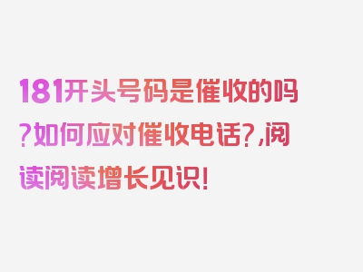 181开头号码是催收的吗?如何应对催收电话?,阅读阅读增长见识！