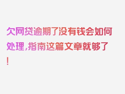 欠网贷逾期了没有钱会如何处理，指南这篇文章就够了！