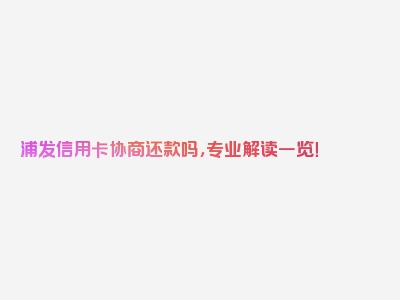 浦发信用卡协商还款吗，专业解读一览！