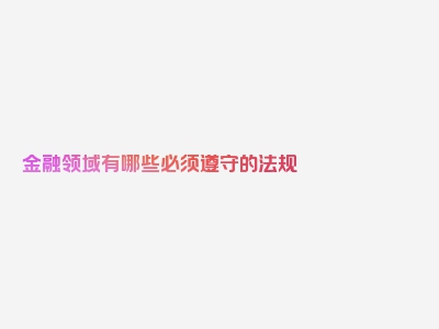 金融领域有哪些必须遵守的法规