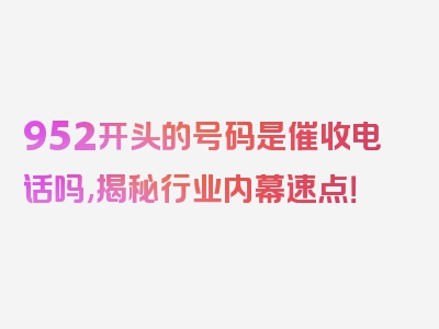 952开头的号码是催收电话吗,揭秘行业内幕速点！