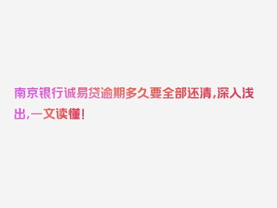 南京银行诚易贷逾期多久要全部还清，深入浅出，一文读懂！