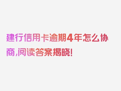 建行信用卡逾期4年怎么协商,阅读答案揭晓！