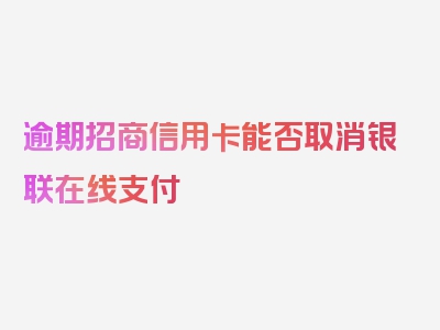 逾期招商信用卡能否取消银联在线支付