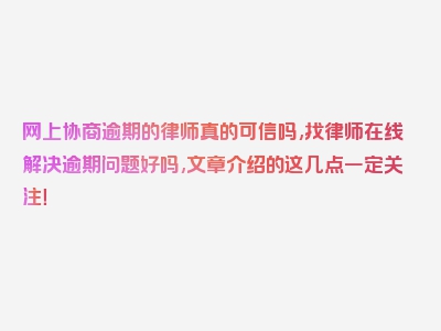 网上协商逾期的律师真的可信吗,找律师在线解决逾期问题好吗,文章介绍的这几点一定关注！