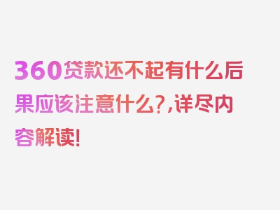 360贷款还不起有什么后果应该注意什么?，详尽内容解读！