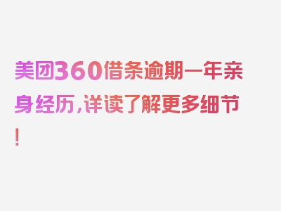 美团360借条逾期一年亲身经历，详读了解更多细节！