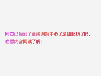 网贷已经到了金融调解中心了是被起诉了吗,必看内容阅读了解！