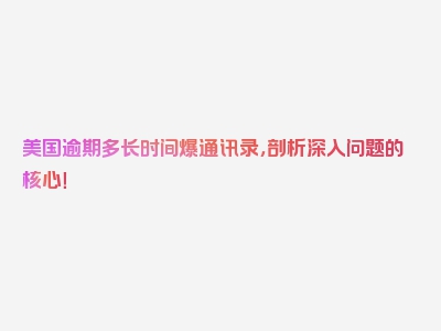 美国逾期多长时间爆通讯录，剖析深入问题的核心！