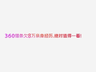 360借条欠8万亲身经历,绝对值得一看！