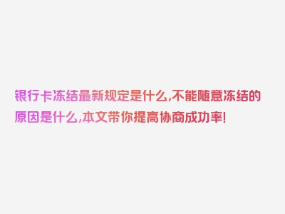 银行卡冻结最新规定是什么,不能随意冻结的原因是什么,本文带你提高协商成功率！