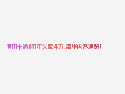 信用卡逾期1年欠款4万，精华内容速览！