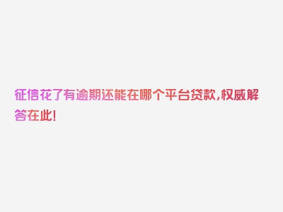 征信花了有逾期还能在哪个平台贷款，权威解答在此！