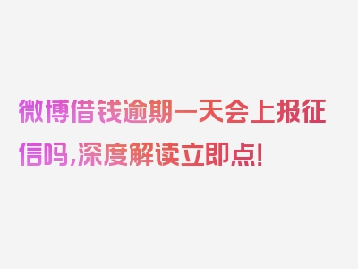 微博借钱逾期一天会上报征信吗,深度解读立即点！