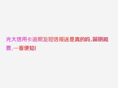 光大信用卡逾期发短信报送是真的吗，简明扼要，一看便知！