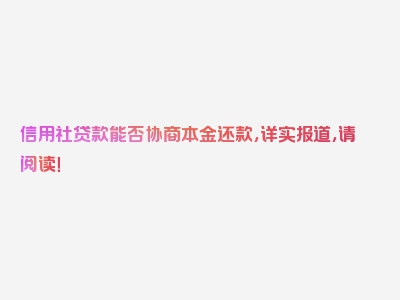 信用社贷款能否协商本金还款，详实报道，请阅读！