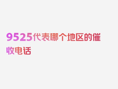 9525代表哪个地区的催收电话